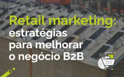 Retail marketing: estratégias para melhorar o negócio B2B: