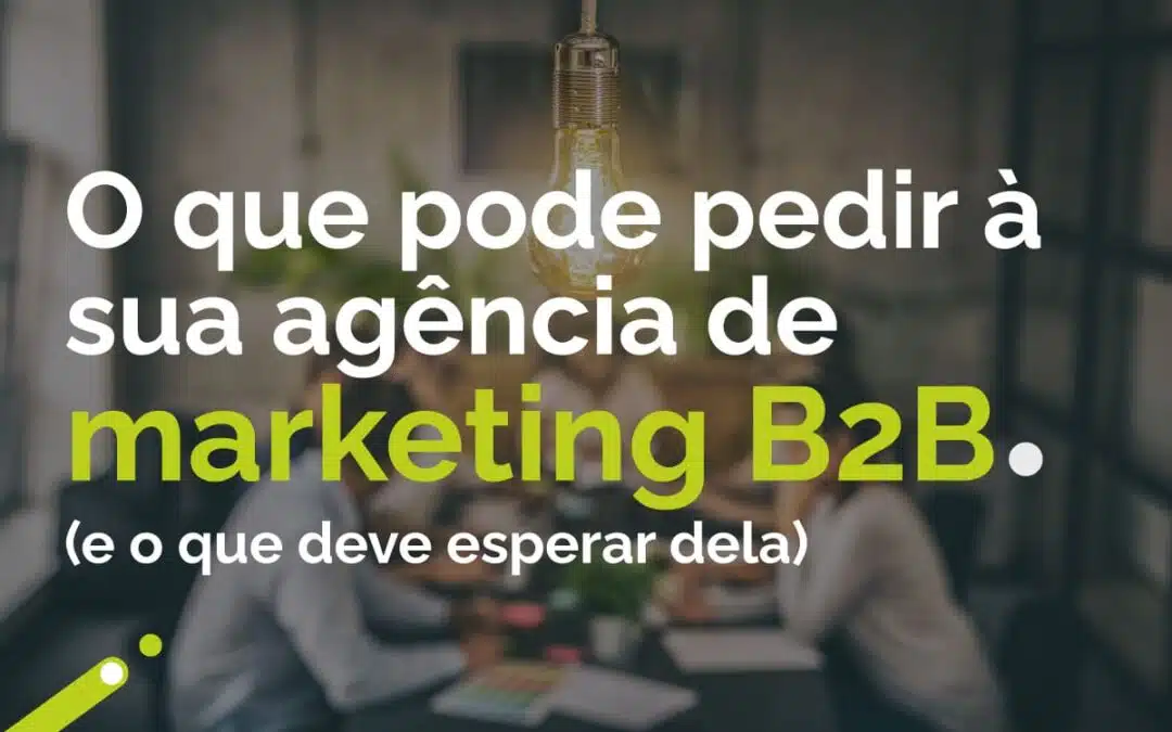 O que pode pedir à sua agência de marketing B2B (e o que deve esperar dela)