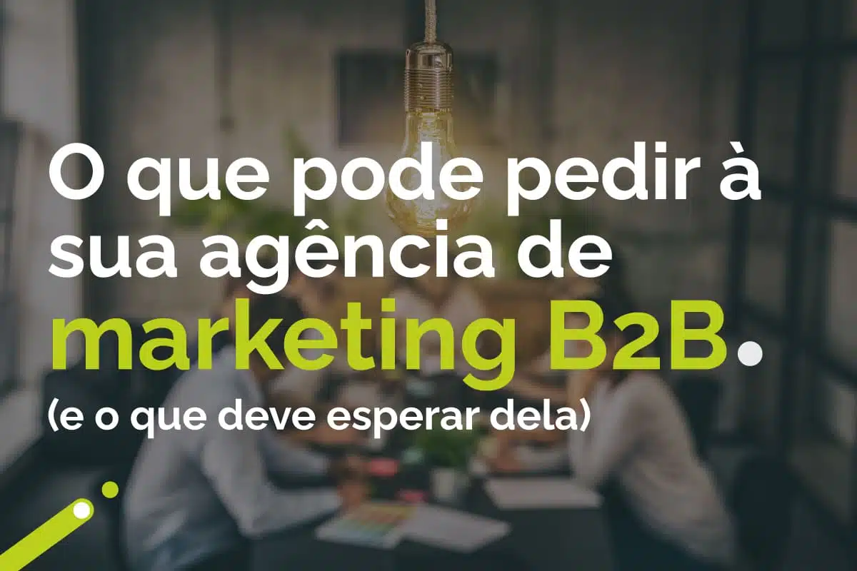 O que pode pedir à sua agência de marketing B2B (e o que deve esperar dela)