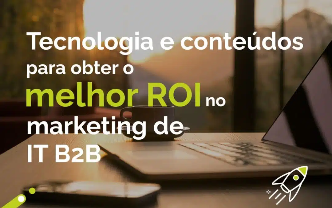 Tecnologia e conteúdos para obter o melhor ROI no marketing de TI B2B