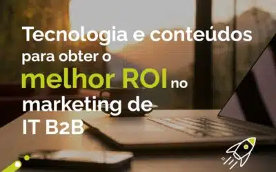 Tecnologia e conteúdos para obter o melhor ROI no marketing de TI B2B