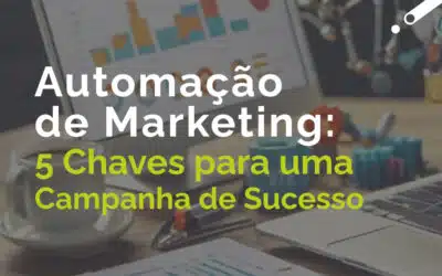 Automação de Marketing: 5 Chaves para uma Campanha de Sucesso