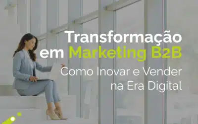 Transformação em Marketing B2B: Como Inovar e Vender na Era Digital